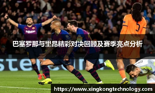 巴塞罗那与里昂精彩对决回顾及赛季亮点分析