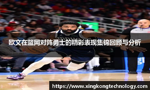 欧文在篮网对阵勇士的精彩表现集锦回顾与分析