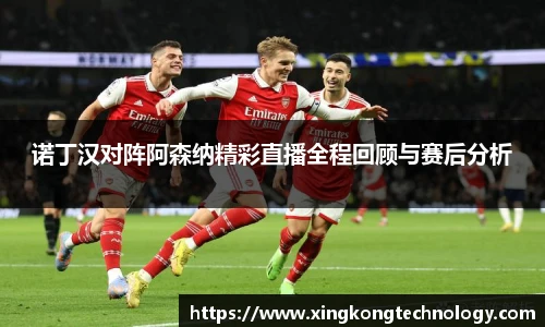 诺丁汉对阵阿森纳精彩直播全程回顾与赛后分析