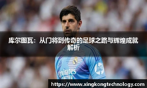 库尔图瓦：从门将到传奇的足球之路与辉煌成就解析