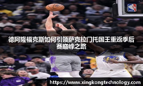 德阿隆福克斯如何引领萨克拉门托国王重返季后赛巅峰之路
