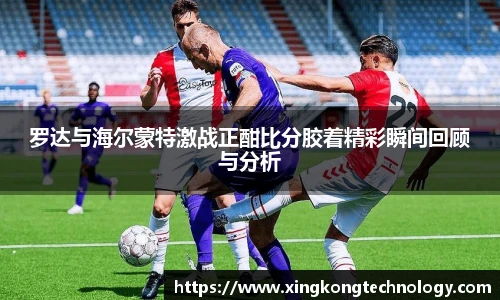 罗达与海尔蒙特激战正酣比分胶着精彩瞬间回顾与分析