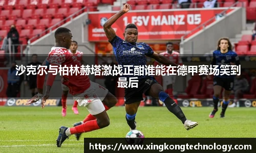 沙克尔与柏林赫塔激战正酣谁能在德甲赛场笑到最后