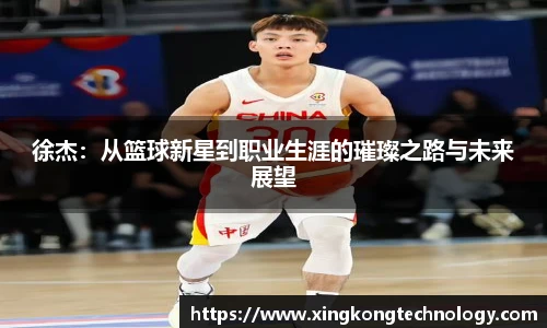 徐杰：从篮球新星到职业生涯的璀璨之路与未来展望