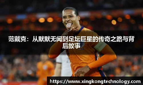 范戴克：从默默无闻到足坛巨星的传奇之路与背后故事