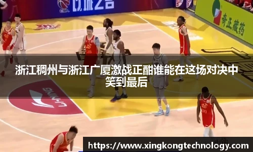 浙江稠州与浙江广厦激战正酣谁能在这场对决中笑到最后