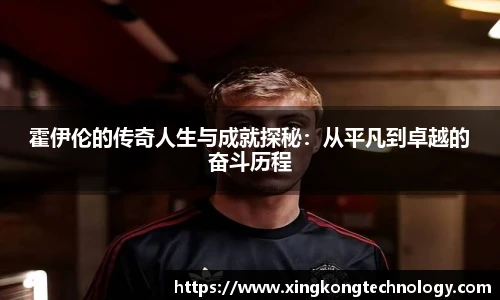 霍伊伦的传奇人生与成就探秘：从平凡到卓越的奋斗历程