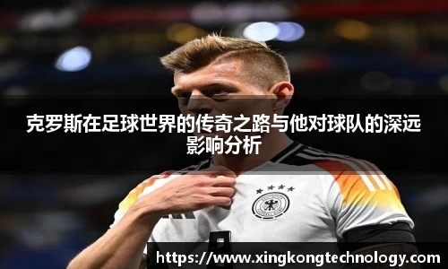 克罗斯在足球世界的传奇之路与他对球队的深远影响分析