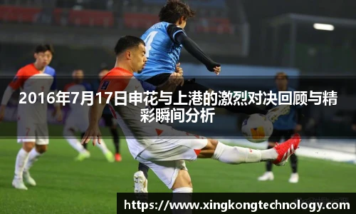 2016年7月17日申花与上港的激烈对决回顾与精彩瞬间分析
