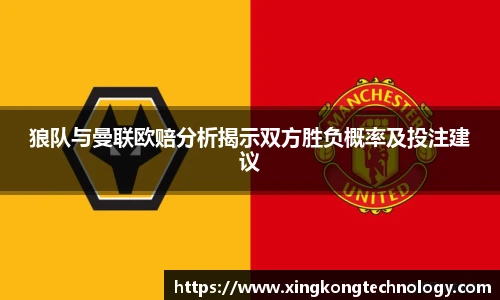 狼队与曼联欧赔分析揭示双方胜负概率及投注建议